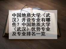 中国地质大学（武汉）开设专业有哪些？中国地质大学（武汉）优势专业及专业排名一览