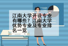 江南大学开设专业有哪些？江南大学优势专业及专业排名一览