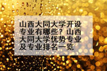 山西大同大学开设专业有哪些？山西大同大学优势专业及专业排名一览