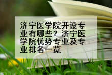 济宁医学院开设专业有哪些？济宁医学院优势专业及专业排名一览