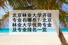 北京林业大学开设专业有哪些？北京林业大学优势专业及专业排名一览