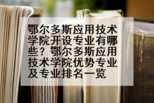 鄂尔多斯应用技术学院开设专业有哪些？鄂尔多斯应用技术学院优势专业及专业排名一览