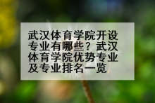 武汉体育学院开设专业有哪些？武汉体育学院优势专业及专业排名一览