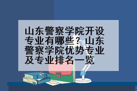 山东警察学院开设专业有哪些？山东警察学院优势专业及专业排名一览