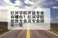 红河学院开设专业有哪些？红河学院优势专业及专业排名一览