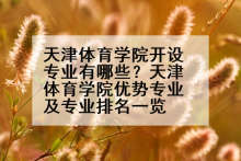 天津体育学院开设专业有哪些？天津体育学院优势专业及专业排名一览