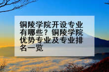铜陵学院开设专业有哪些？铜陵学院优势专业及专业排名一览