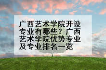 广西艺术学院开设专业有哪些？广西艺术学院优势专业及专业排名一览