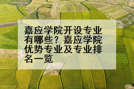 嘉应学院开设专业有哪些？嘉应学院优势专业及专业排名一览