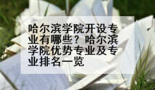 哈尔滨学院开设专业有哪些？哈尔滨学院优势专业及专业排名一览