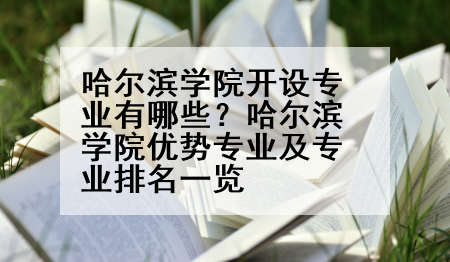 哈尔滨学院开设专业有哪些？哈尔滨学院优势专业及专业排名一览