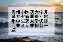 贵州中医药大学开设专业有哪些？贵州中医药大学优势专业及专业排名一览
