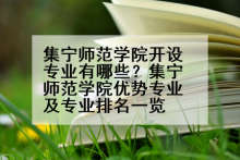 集宁师范学院开设专业有哪些？集宁师范学院优势专业及专业排名一览