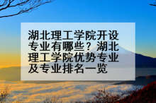 湖北理工学院开设专业有哪些？湖北理工学院优势专业及专业排名一览