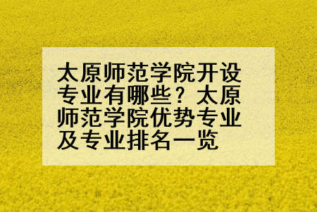 太原师范学院开设专业有哪些？太原师范学院优势专业及专业排名一览
