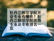 牡丹江师范学院开设专业有哪些？牡丹江师范学院优势专业及专业排名一览