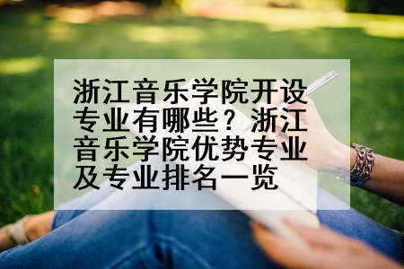 浙江音乐学院开设专业有哪些？浙江音乐学院优势专业及专业排名一览