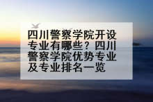 四川警察学院开设专业有哪些？四川警察学院优势专业及专业排名一览