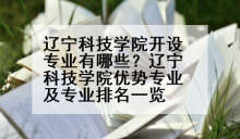 辽宁科技学院开设专业有哪些？辽宁科技学院优势专业及专业排名一览
