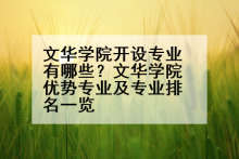 文华学院开设专业有哪些？文华学院优势专业及专业排名一览