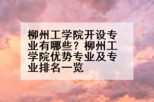柳州工学院开设专业有哪些？柳州工学院优势专业及专业排名一览