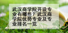 武汉商学院开设专业有哪些？武汉商学院优势专业及专业排名一览