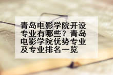 青岛电影学院开设专业有哪些？青岛电影学院优势专业及专业排名一览