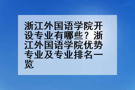 浙江外国语学院开设专业有哪些？浙江外国语学院优势专业及专业排名一览