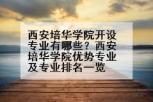 西安培华学院开设专业有哪些？西安培华学院优势专业及专业排名一览