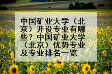 中国矿业大学（北京）开设专业有哪些？中国矿业大学（北京）优势专业及专业排名一览