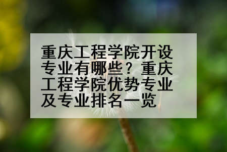 重庆工程学院开设专业有哪些？重庆工程学院优势专业及专业排名一览