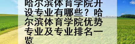 哈尔滨体育学院开设专业有哪些？哈尔滨体育学院优势专业及专业排名一览