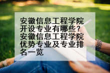 安徽信息工程学院开设专业有哪些？安徽信息工程学院优势专业及专业排名一览