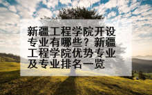 新疆工程学院开设专业有哪些？新疆工程学院优势专业及专业排名一览