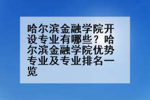 哈尔滨金融学院开设专业有哪些？哈尔滨金融学院优势专业及专业排名一览