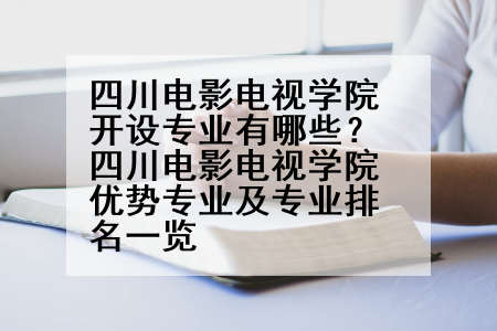 四川电影电视学院开设专业有哪些？四川电影电视学院优势专业及专业排名一览