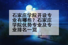 石家庄学院开设专业有哪些？石家庄学院优势专业及专业排名一览