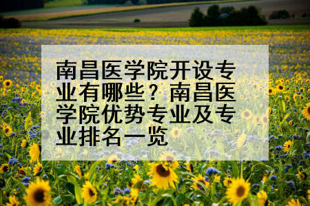 南昌医学院开设专业有哪些？南昌医学院优势专业及专业排名一览