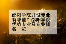 邵阳学院开设专业有哪些？邵阳学院优势专业及专业排名一览