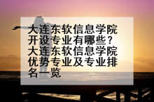 大连东软信息学院开设专业有哪些？大连东软信息学院优势专业及专业排名一览