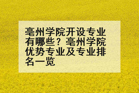 亳州学院开设专业有哪些？亳州学院优势专业及专业排名一览