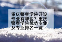 重庆警察学院开设专业有哪些？重庆警察学院优势专业及专业排名一览