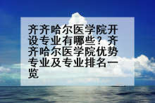 齐齐哈尔医学院开设专业有哪些？齐齐哈尔医学院优势专业及专业排名一览
