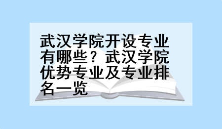 武汉学院开设专业有哪些？武汉学院优势专业及专业排名一览
