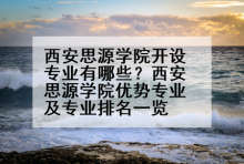西安思源学院开设专业有哪些？西安思源学院优势专业及专业排名一览