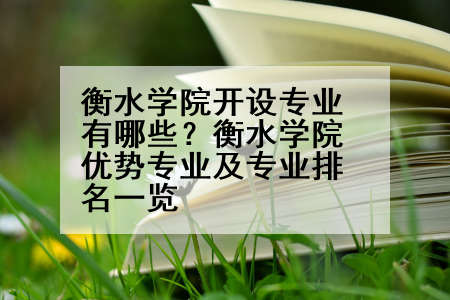 衡水学院开设专业有哪些？衡水学院优势专业及专业排名一览