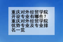 重庆对外经贸学院开设专业有哪些？重庆对外经贸学院优势专业及专业排名一览