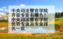 中央司法警官学院开设专业有哪些？中央司法警官学院优势专业及专业排名一览