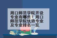 周口师范学院开设专业有哪些？周口师范学院优势专业及专业排名一览