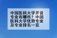 中国医科大学开设专业有哪些？中国医科大学优势专业及专业排名一览